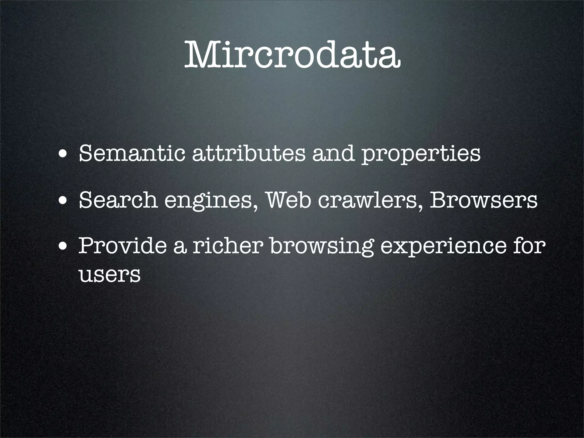 Mircrodata

• Semantic attributes and properties
• Search engines, Web crawlers, Browsers
• Provide a richer browsing experience for
  users
 