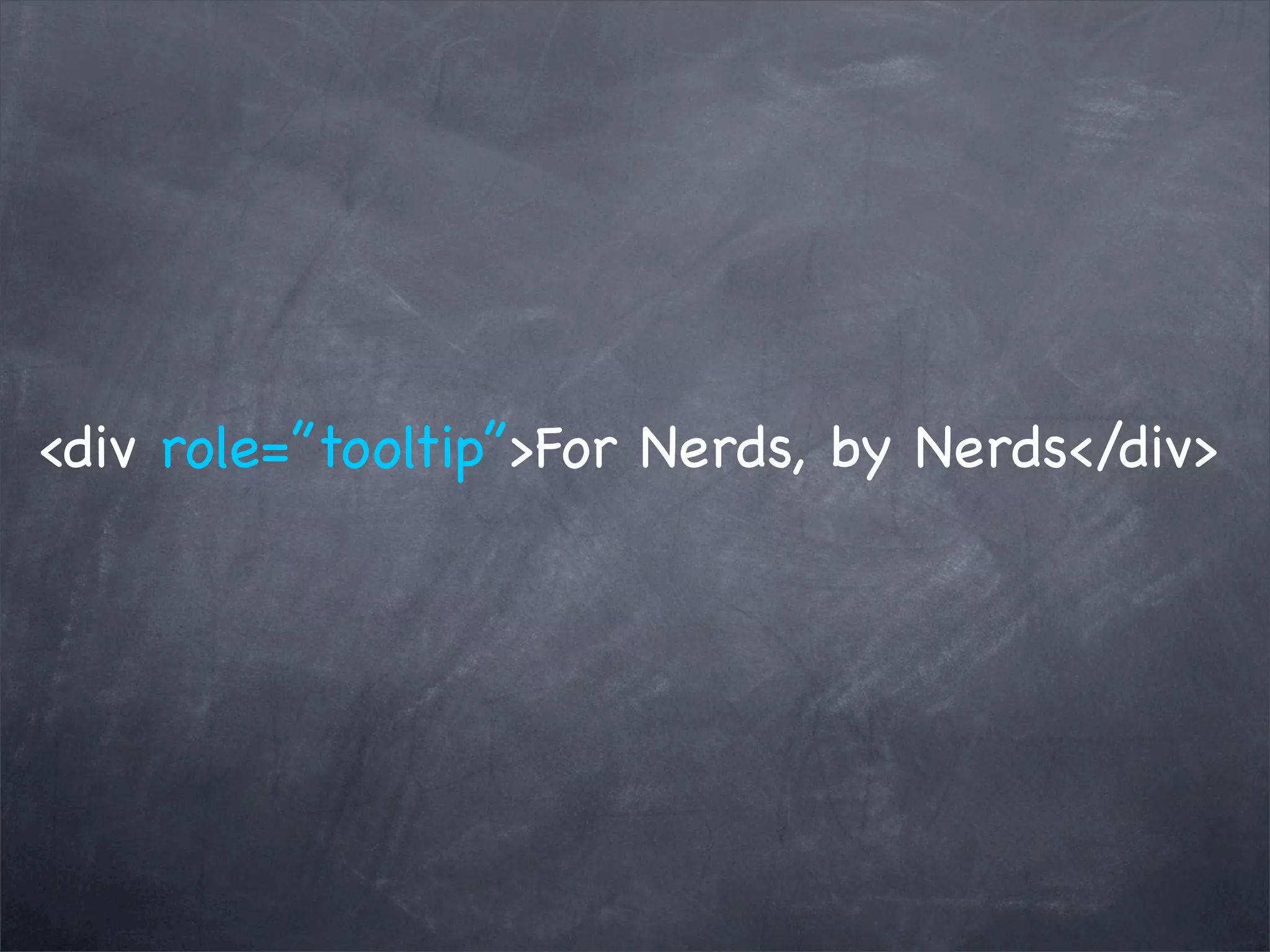 <div role=”tooltip”>For Nerds, by Nerds</div>
 