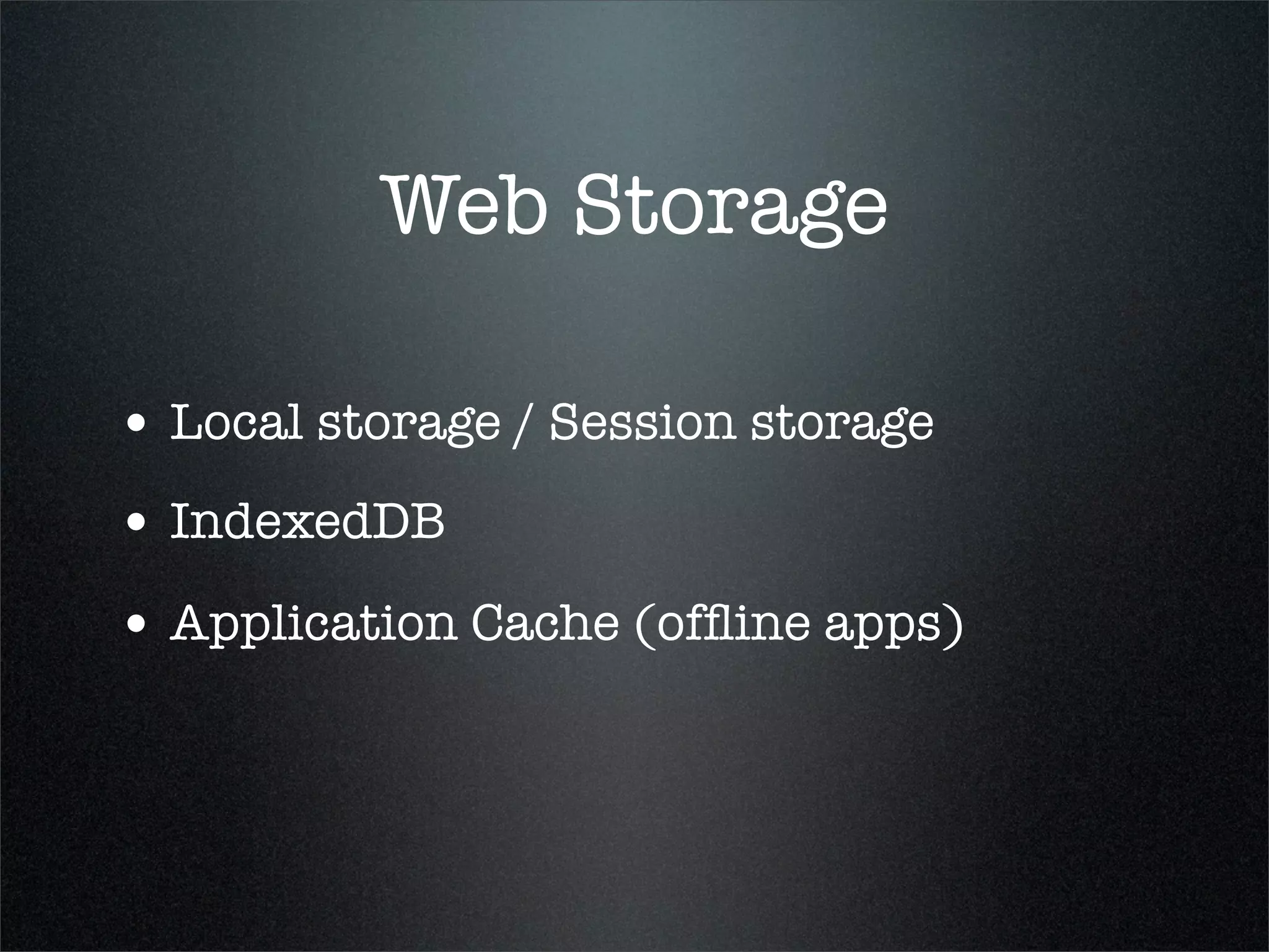 Web Storage

• Local storage / Session storage
• IndexedDB
• Application Cache (ofﬂine apps)
 