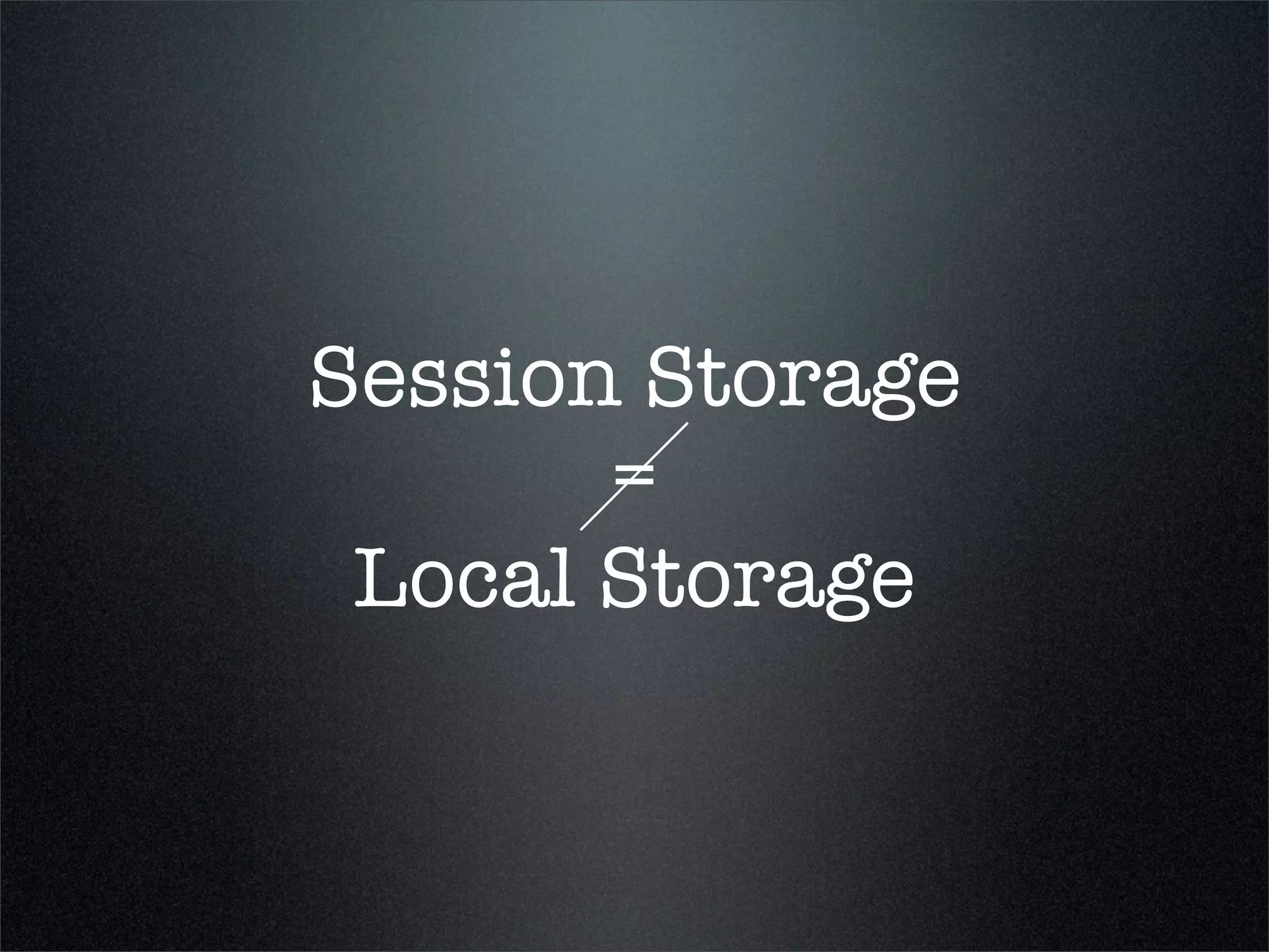 Session Storage
       =
 Local Storage
 