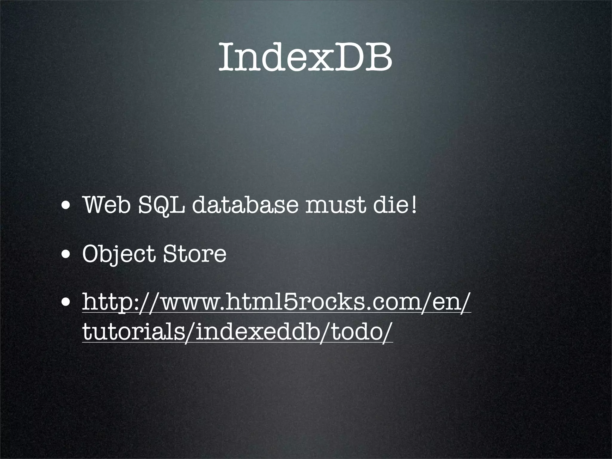 IndexDB


• Web SQL database must die!
• Object Store
• http://www.html5rocks.com/en/
  tutorials/indexeddb/todo/
 