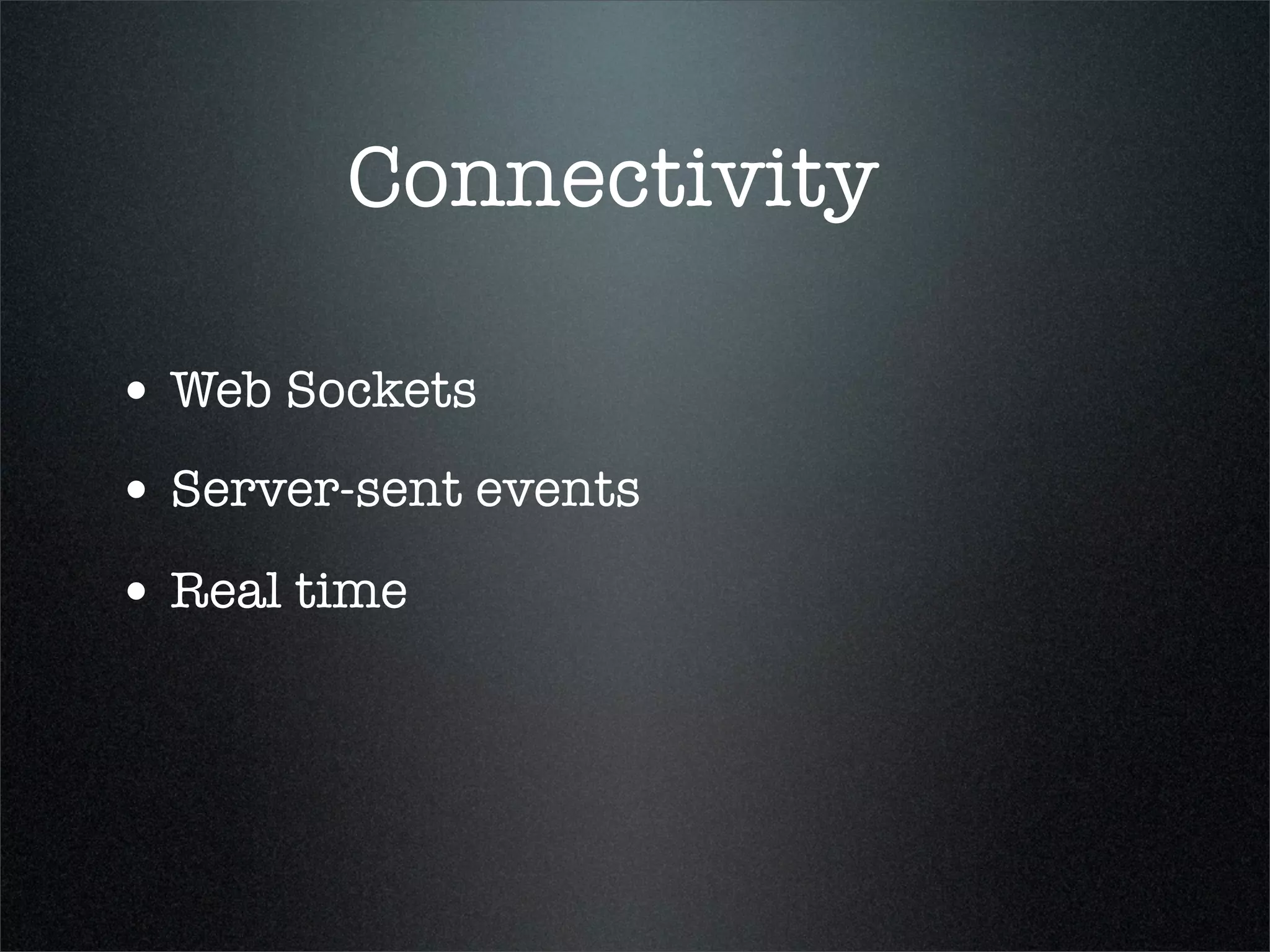 Connectivity

• Web Sockets
• Server-sent events
• Real time
 