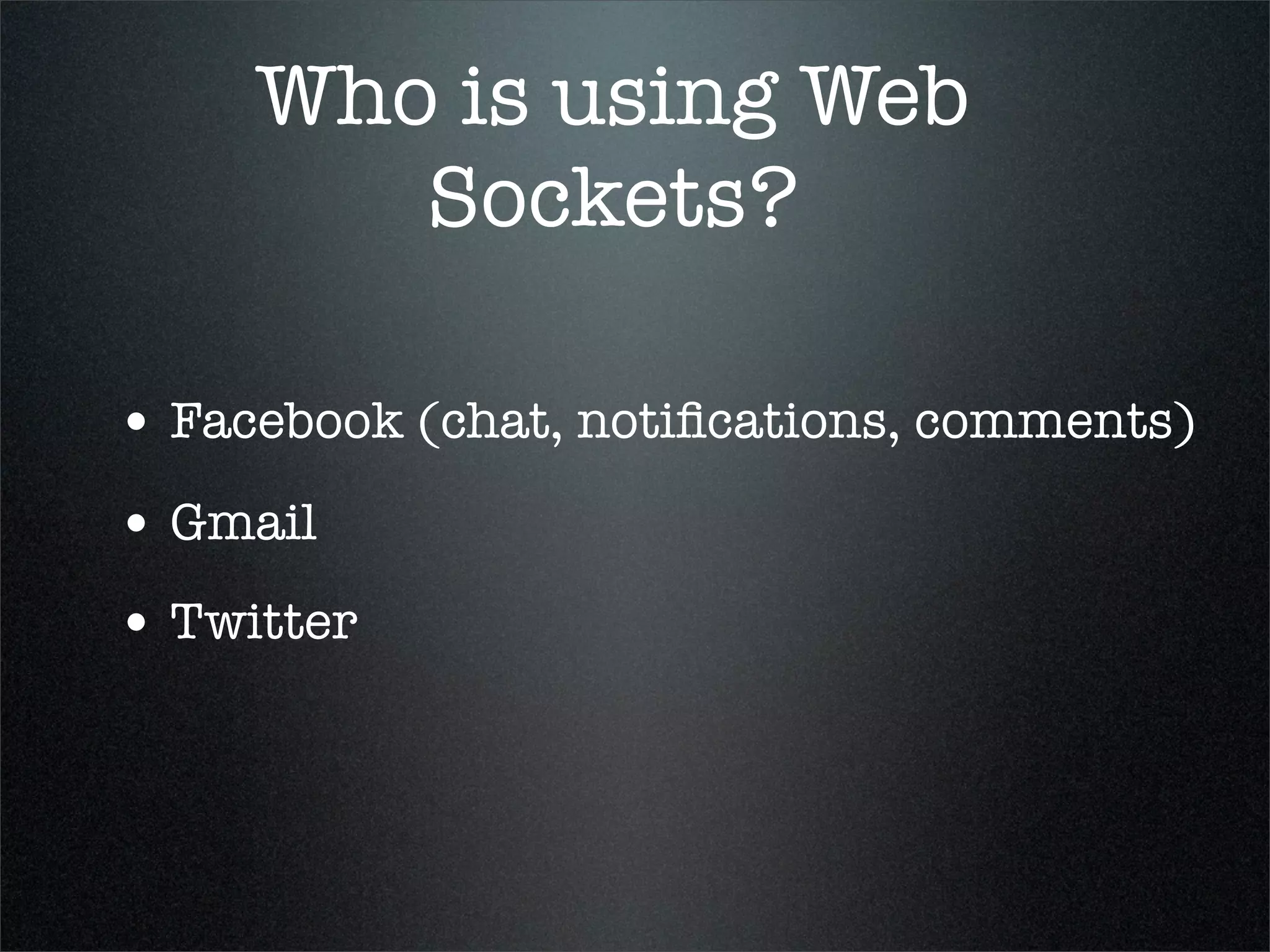 Who is using Web
        Sockets?

• Facebook (chat, notiﬁcations, comments)
• Gmail
• Twitter
 