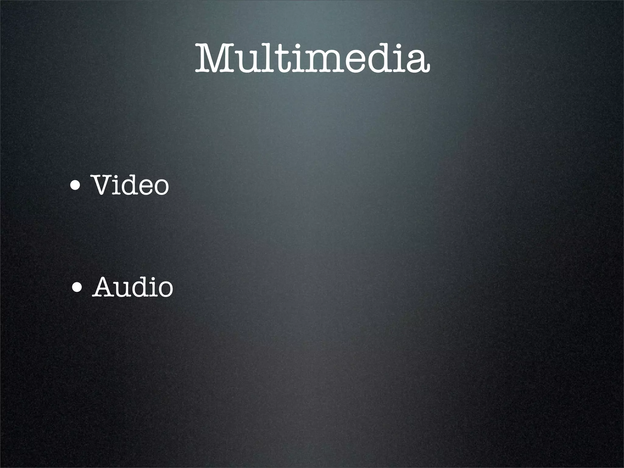 Multimedia

• Video

• Audio
 