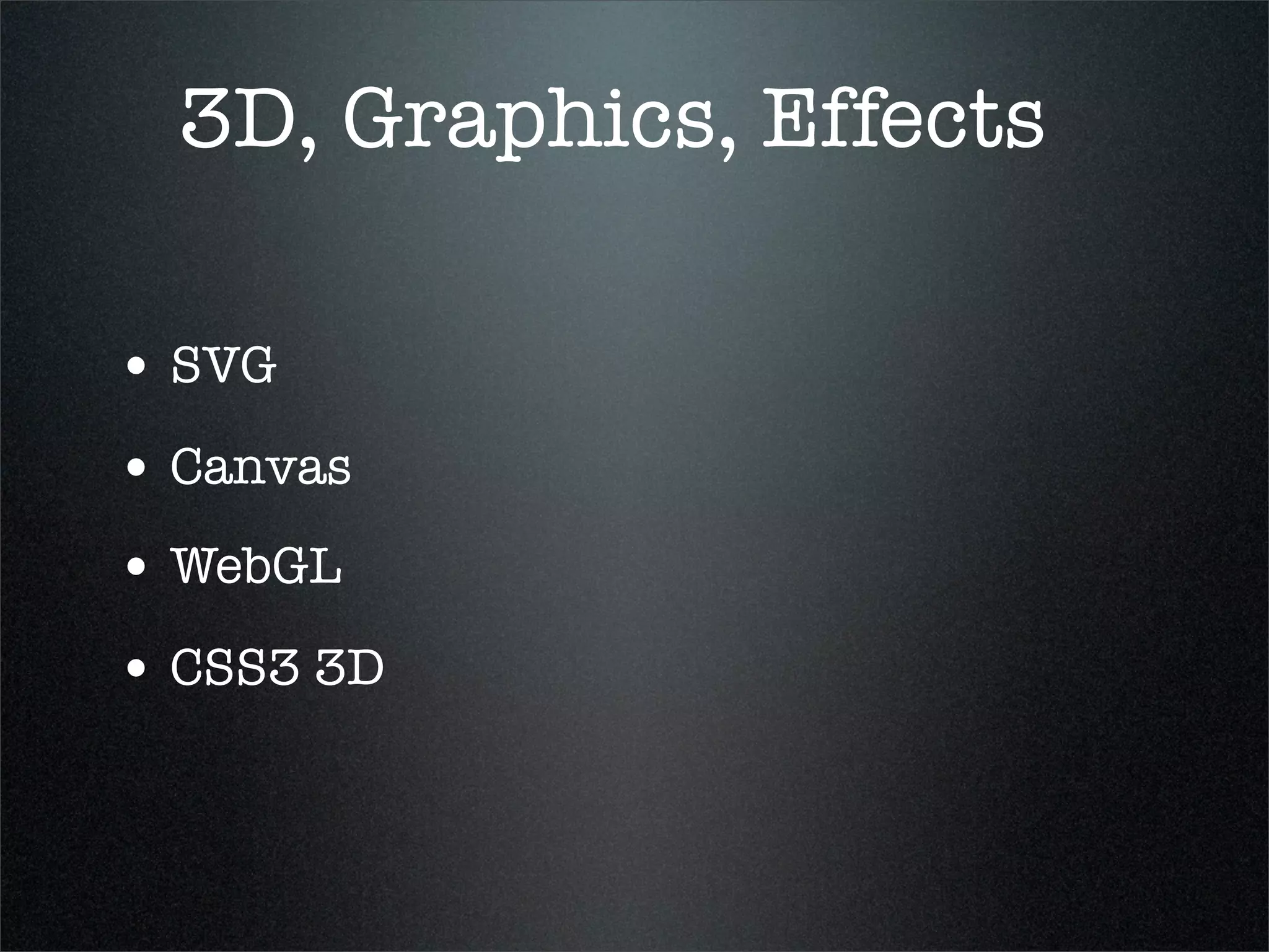 3D, Graphics, Effects

• SVG
• Canvas
• WebGL
• CSS3 3D
 