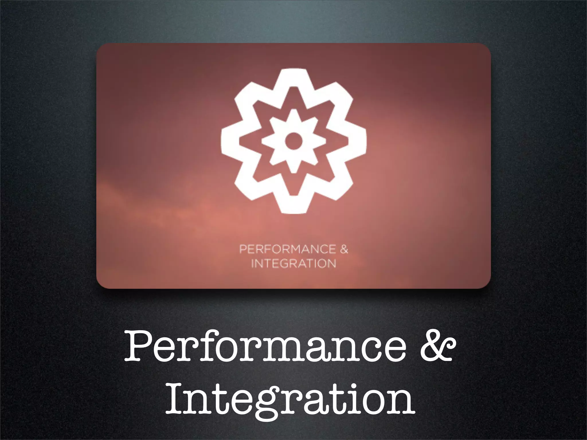 Performance &
  Integration
 