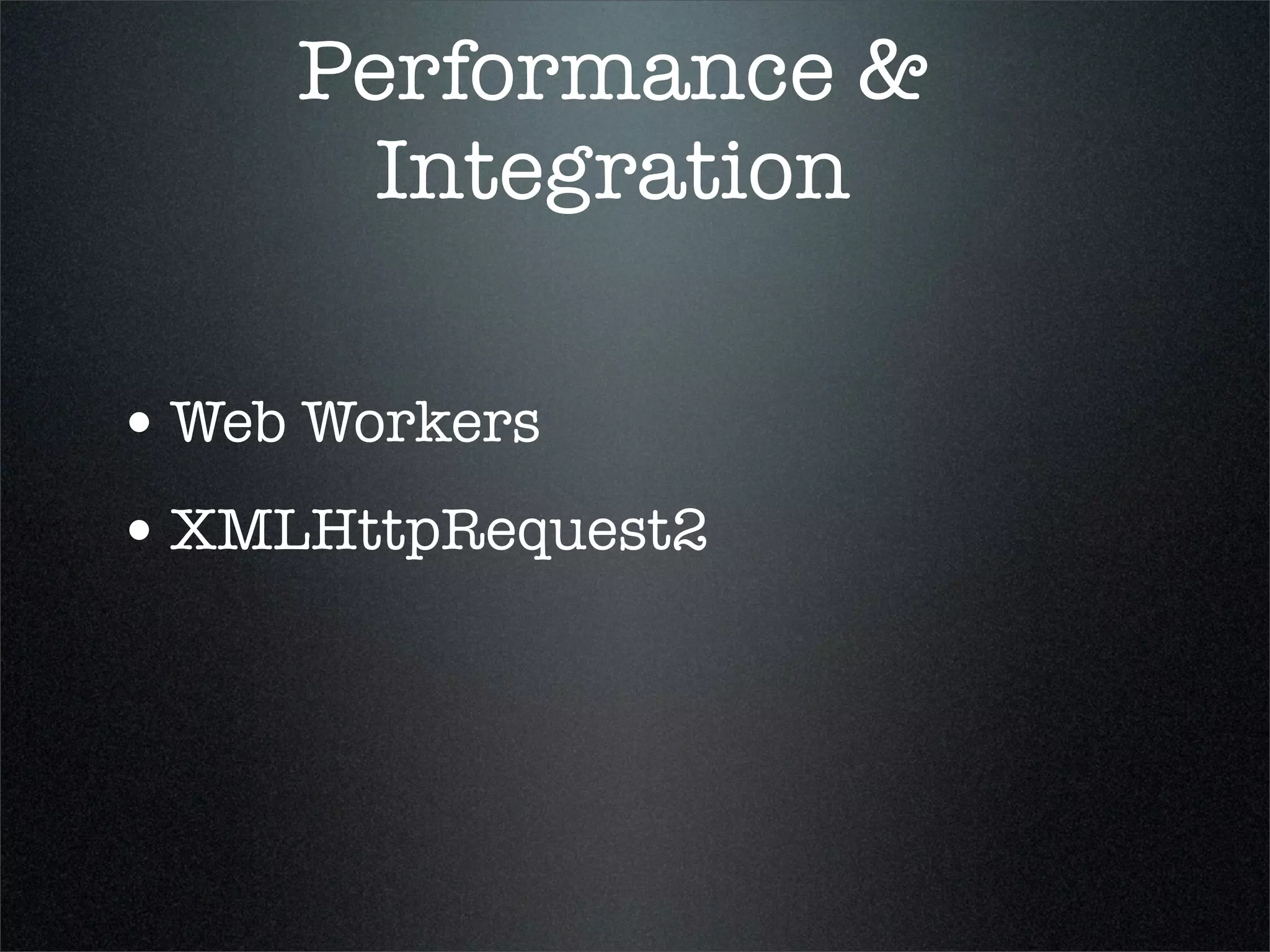 Performance &
       Integration

• Web Workers
• XMLHttpRequest2
 