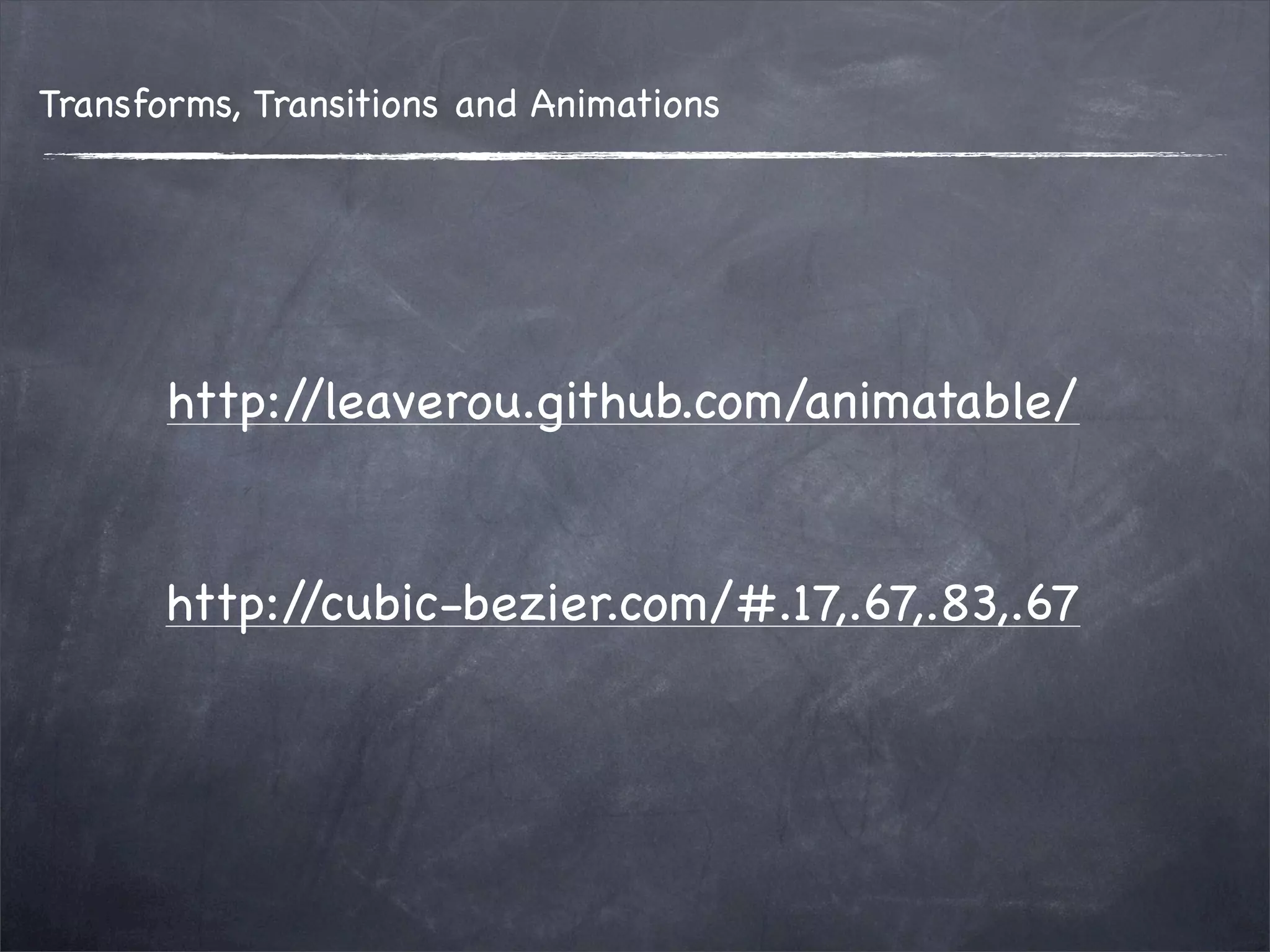 Transforms, Transitions and Animations




       http://leaverou.github.com/animatable/


       http://cubic-bezier.com/#.17,.67,.83,.67
 