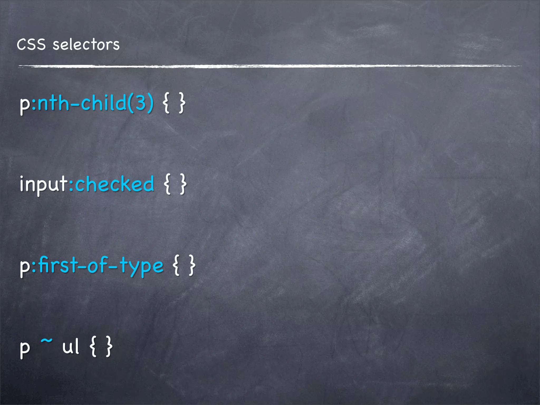 CSS selectors


p:nth-child(3) { }


input:checked { }


p:ﬁrst-of-type { }


p ~ ul { }
 