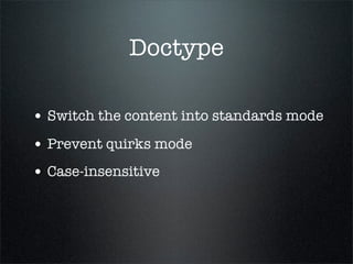 Doctype

• Switch the content into standards mode
• Prevent quirks mode
• Case-insensitive
 