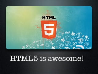 HTML5 is awesome!
 