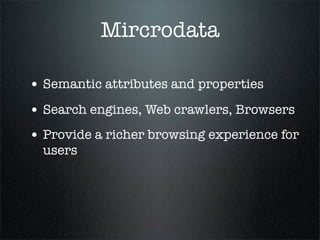 Mircrodata

• Semantic attributes and properties
• Search engines, Web crawlers, Browsers
• Provide a richer browsing experience for
  users
 