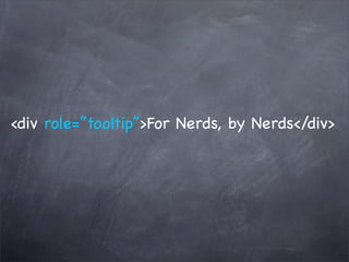 <div role=”tooltip”>For Nerds, by Nerds</div>
 