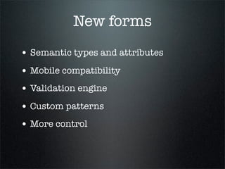 New forms
• Semantic types and attributes
• Mobile compatibility
• Validation engine
• Custom patterns
• More control
 