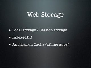 Web Storage

• Local storage / Session storage
• IndexedDB
• Application Cache (ofﬂine apps)
 