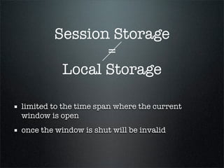Session Storage
               =
         Local Storage

limited to the time span where the current
window is open
once the window is shut will be invalid
 