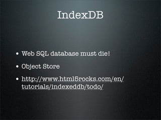 IndexDB


• Web SQL database must die!
• Object Store
• http://www.html5rocks.com/en/
  tutorials/indexeddb/todo/
 