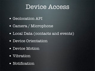 Device Access
• Geolocation API
• Camera / Microphone
• Local Data (contacts and events)
• Device Orientation
• Device Motion
• Vibration
• Notiﬁcation
 
