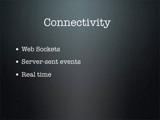 Connectivity

• Web Sockets
• Server-sent events
• Real time
 