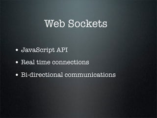 Web Sockets

• JavaScript API
• Real time connections
• Bi-directional communications
 