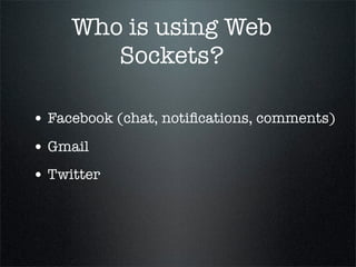Who is using Web
        Sockets?

• Facebook (chat, notiﬁcations, comments)
• Gmail
• Twitter
 