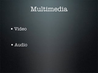 Multimedia

• Video

• Audio
 
