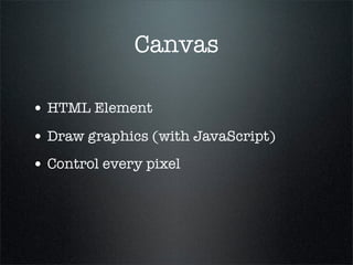 Canvas

• HTML Element
• Draw graphics (with JavaScript)
• Control every pixel
 