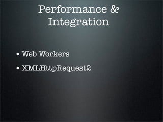 Performance &
       Integration

• Web Workers
• XMLHttpRequest2
 
