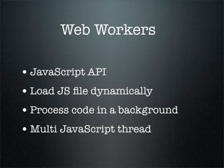 Web Workers

• JavaScript API
• Load JS ﬁle dynamically
• Process code in a background
• Multi JavaScript thread
 