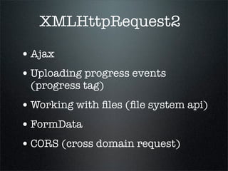 XMLHttpRequest2

• Ajax
• Uploading progress events
 (progress tag)
• Working with ﬁles (ﬁle system api)
• FormData
• CORS (cross domain request)
 