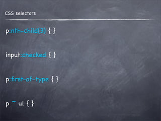CSS selectors


p:nth-child(3) { }


input:checked { }


p:ﬁrst-of-type { }


p ~ ul { }
 