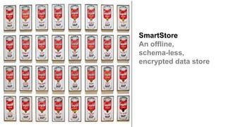 SmartStore
An offline,
schema-less,
encrypted data store
 