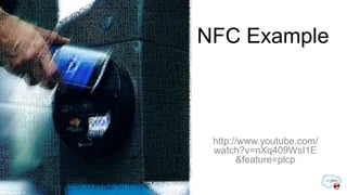 NFC Example



 http://www.youtube.com/
 watch?v=nXq409WsI1E
       &feature=plcp
 