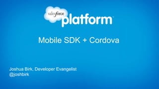 Mobile SDK + Cordova


Joshua Birk, Developer Evangelist
@joshbirk
 