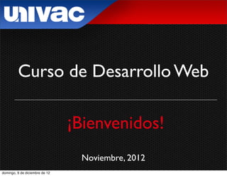 Curso de Desarrollo Web

                                ¡Bienvenidos!
                                 Noviembre, 2012
domingo, 9 de diciembre de 12
 