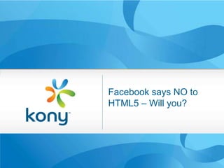 Facebook says NO to
        HTML5 – Will you?


Kony Mobile Retail

                              1
 