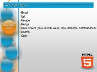 New Input Types

            • Email
            • Url
            • Number
New Input   • Range
  Types     • Date pickers (date, month, week, time, datetime, datetime-local)
            • Search
            • Color
 