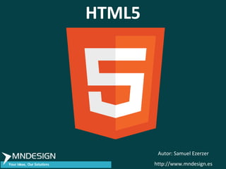 HTML5




         Autor: Samuel Ezerzer
        http://www.mndesign.es
 