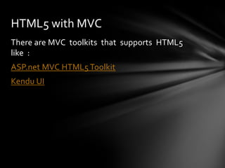 HTML5 with MVC
There are MVC toolkits that supports HTML5
like :
ASP.net MVC HTML5 Toolkit
Kendu UI
 