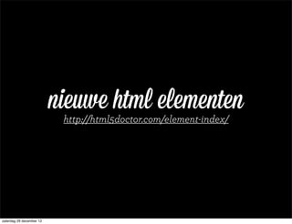 nieuwe html elementen
                           http://html5doctor.com/element-index/




zaterdag 29 december 12
 