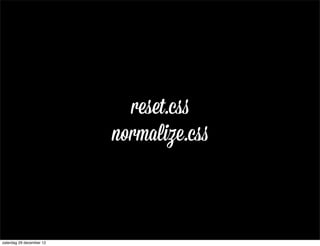 reset.css
                          normalize.css



zaterdag 29 december 12
 