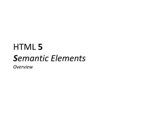 HTML 5
Semantic Elements
Overview
 