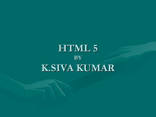 HTML 5
     BY
K.SIVA KUMAR
 
