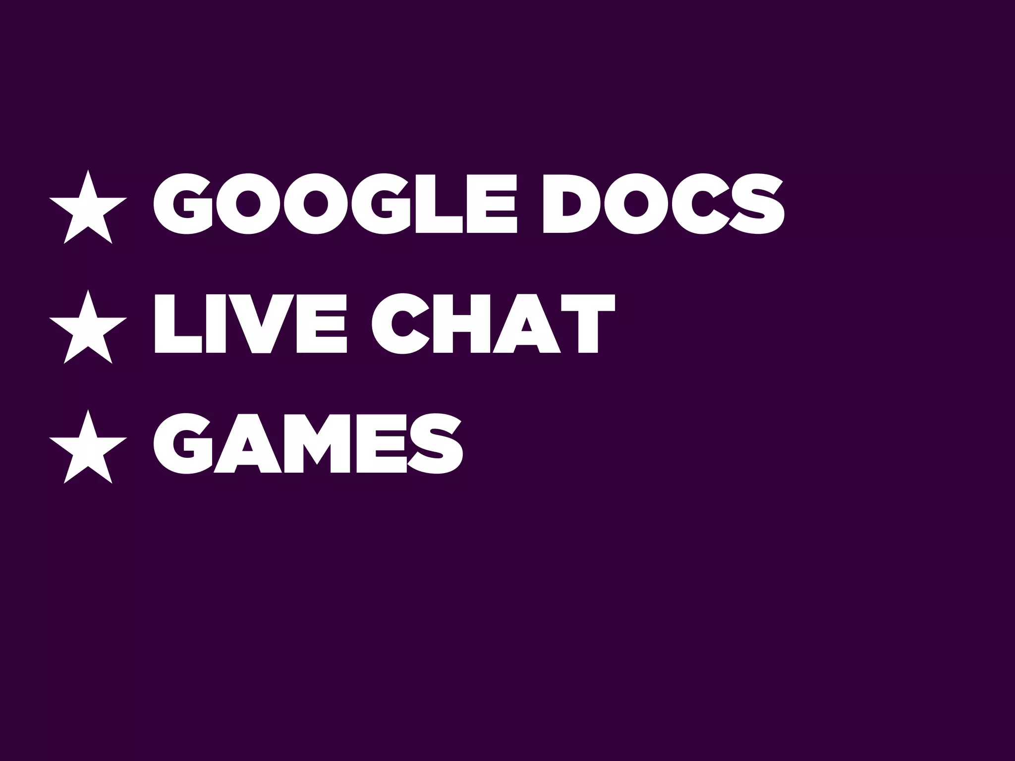 ★ GOOGLE DOCS
★ LIVE CHAT
★ GAMES
 