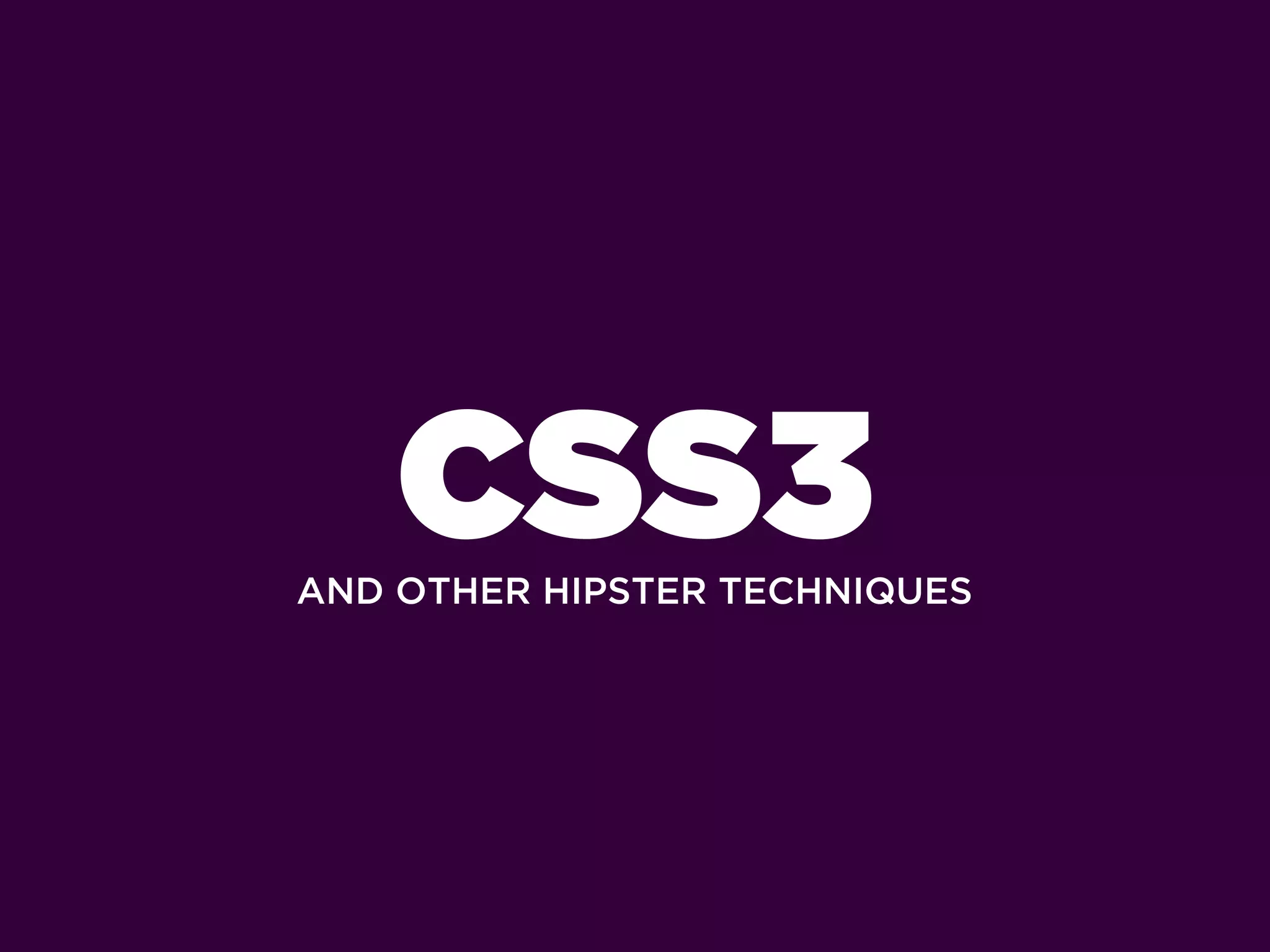 CSS3
AND OTHER HIPSTER TECHNIQUES
 
