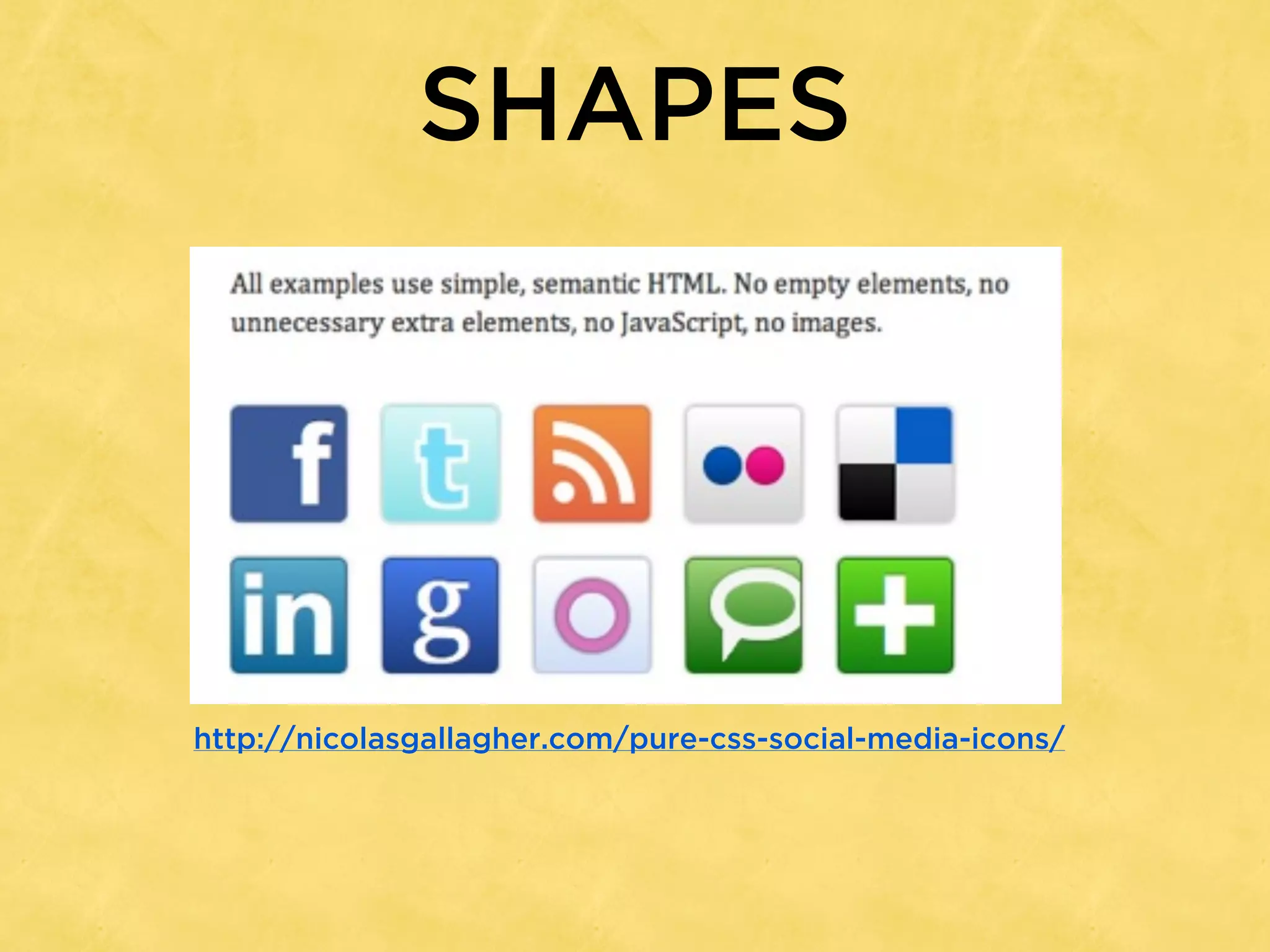 SHAPES




http://nicolasgallagher.com/pure-css-social-media-icons/
 