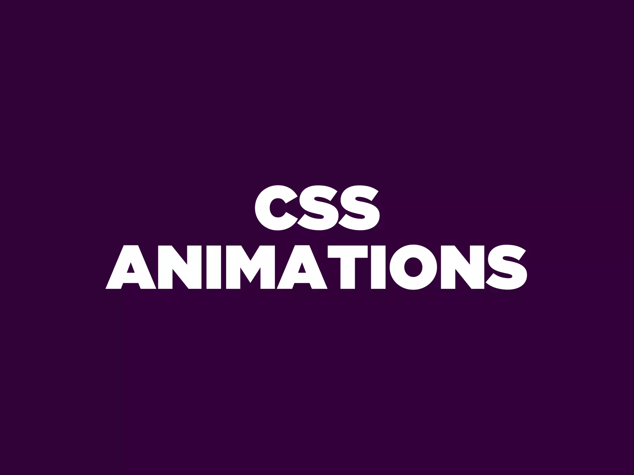 CSS
ANIMATIONS
 