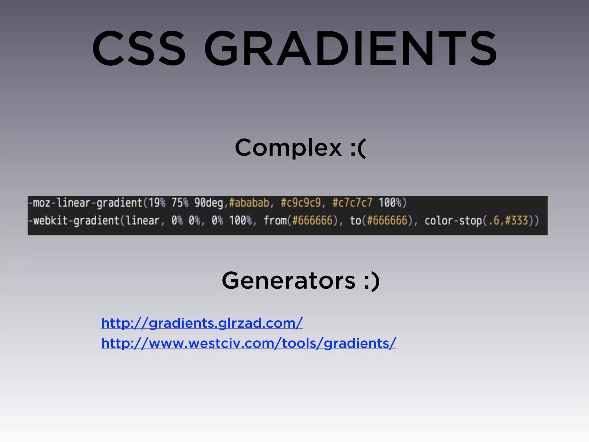 CSS GRADIENTS
                 Complex :(




               Generators :)
http://gradients.glrzad.com/
http://www.westciv.com/tools/gradients/
 