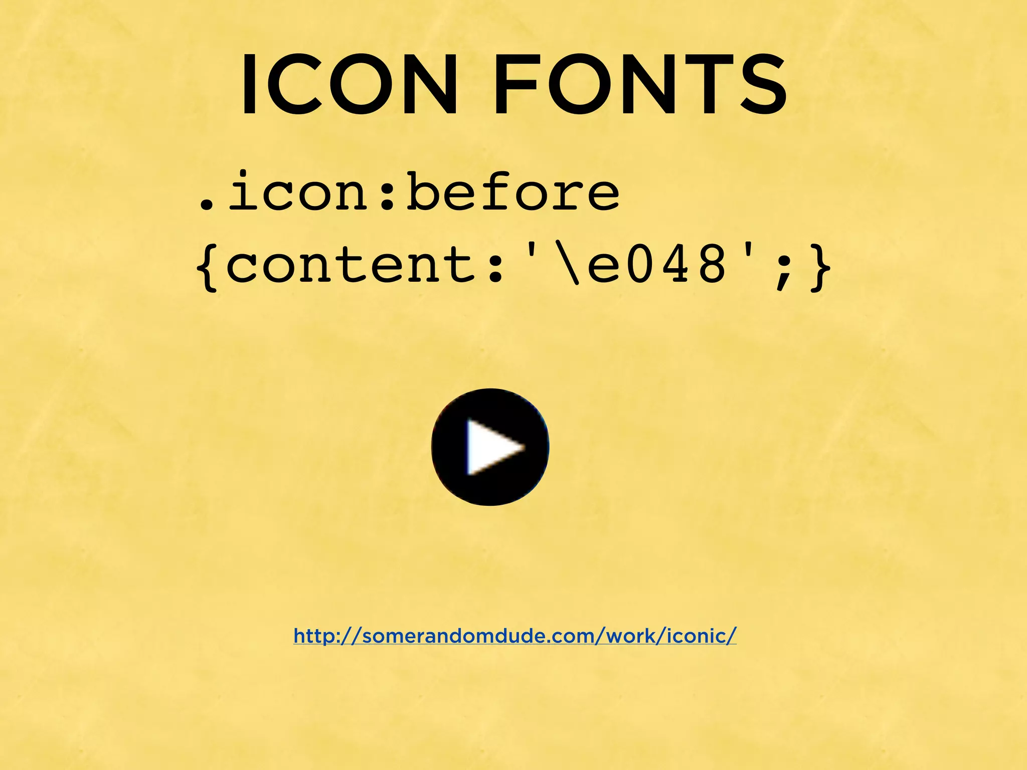 ICON FONTS
.icon:before
{content:'e048';}




  http://somerandomdude.com/work/iconic/
 
