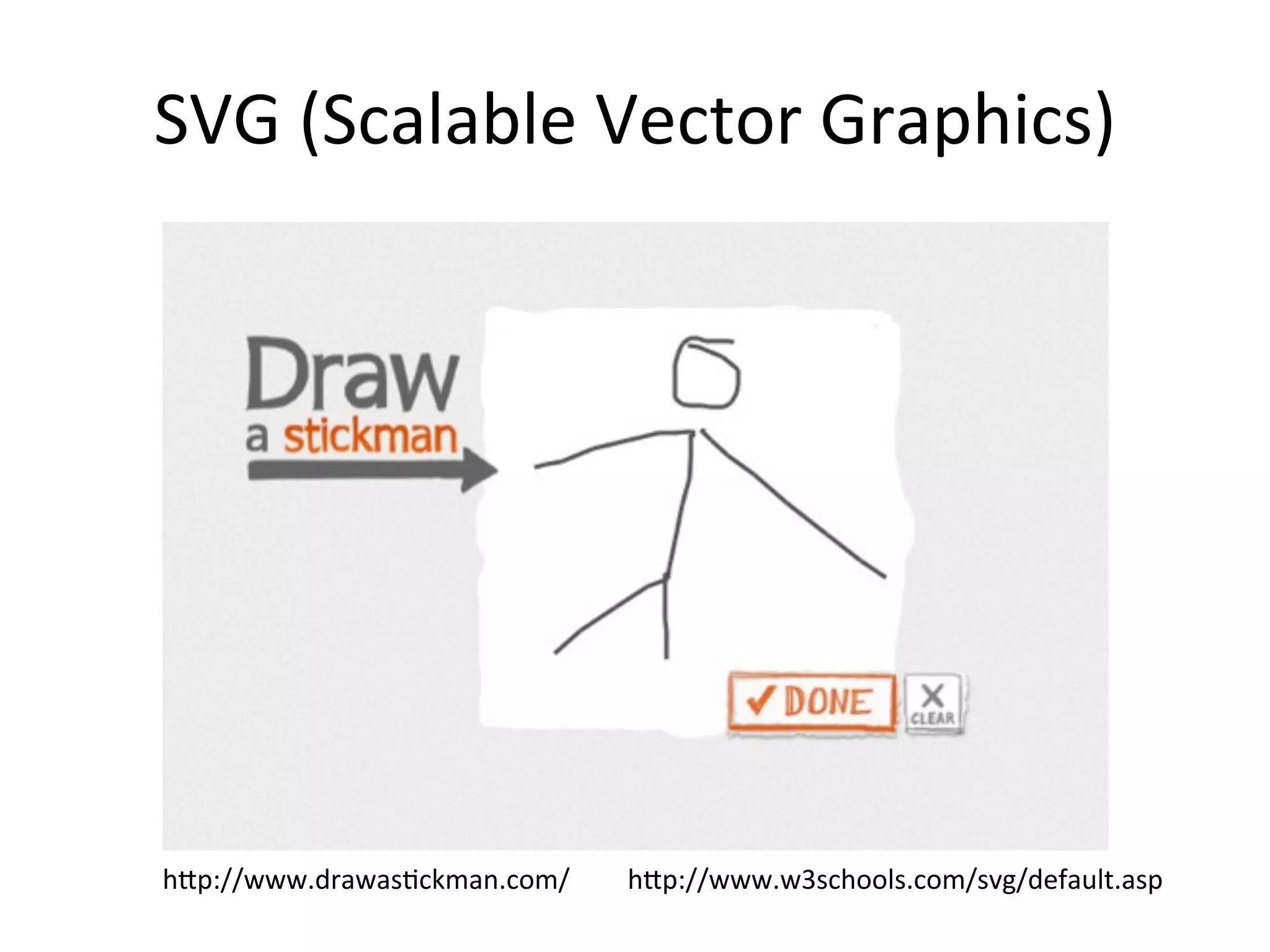 SVG((Scalable(Vector(Graphics)




h*p://www.drawasCckman.com/   h*p://www.w3schools.com/svg/default.asp
 